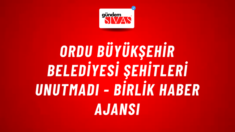 Ordu Büyükşehir Belediyesi şehitleri unutmadı - Birlik Haber Ajansı