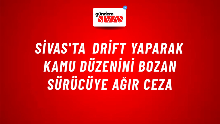 Sivas'ta Drift Yaparak Kamu Düzenini Bozan Sürücüye Ağır Ceza