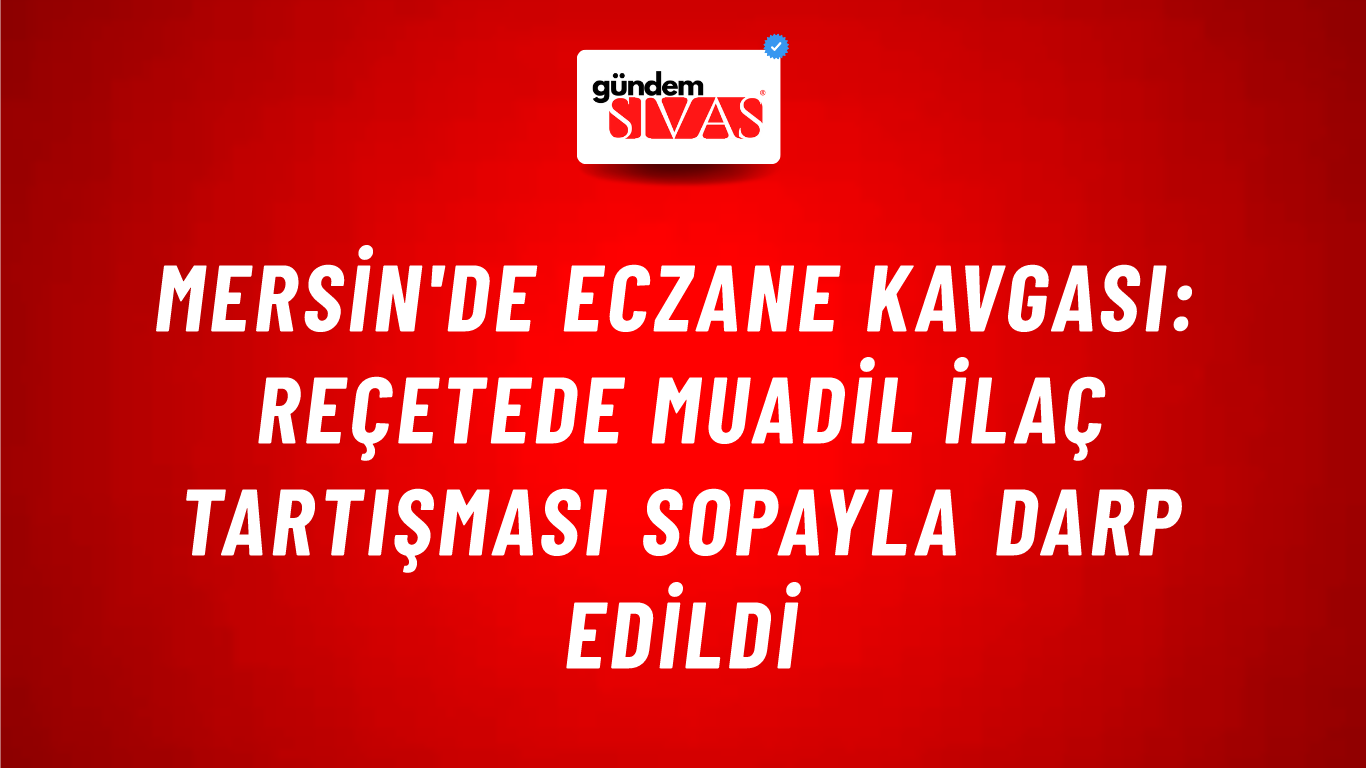Mersin'de Eczane Kavgası: Reçetede Muadil İlaç Tartışması Sopayla Darp Edildi