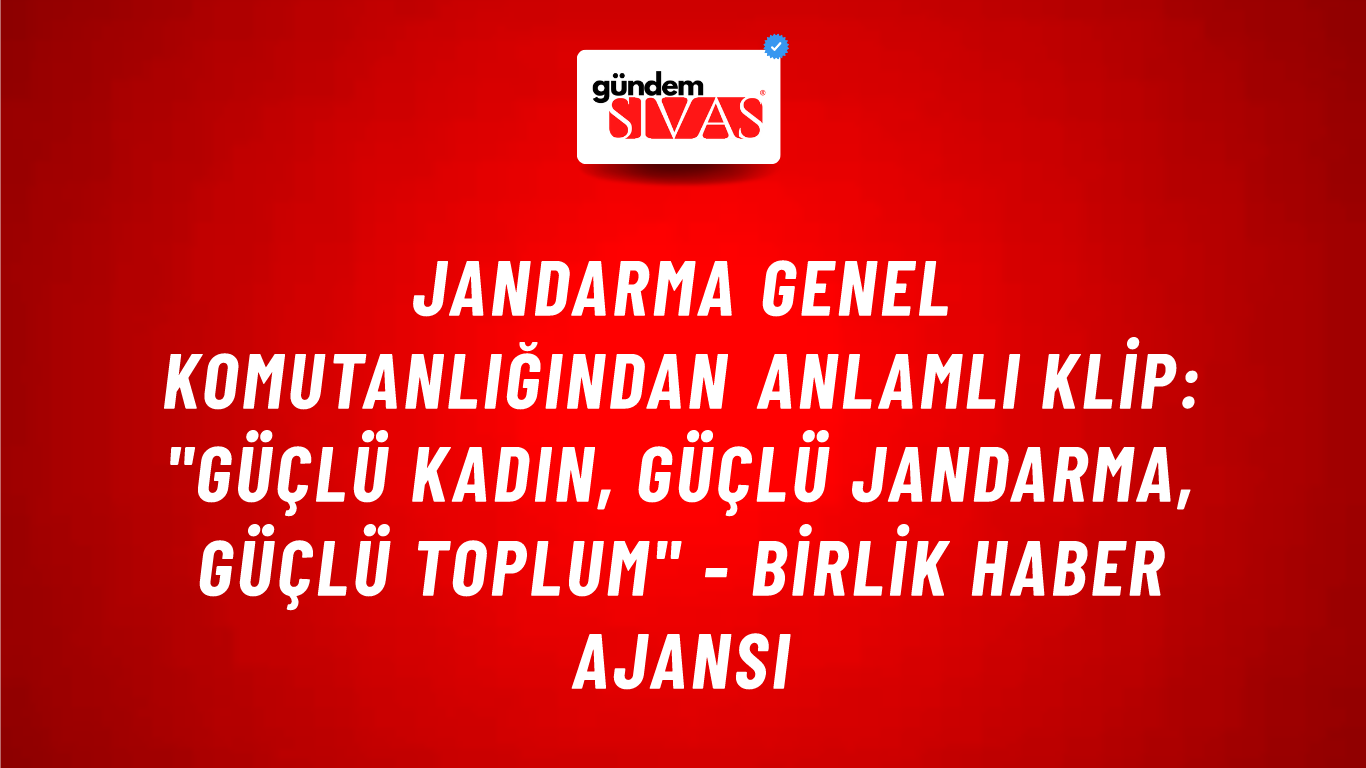 Jandarma Genel Komutanlığından anlamlı klip: "Güçlü Kadın, Güçlü Jandarma, Güçlü Toplum" - Birlik Haber Ajansı