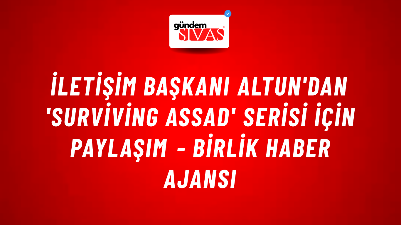 İletişim Başkanı Altun'dan 'Surviving Assad' serisi için paylaşım - Birlik Haber Ajansı
