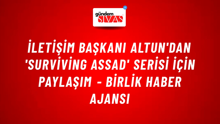 İletişim Başkanı Altun'dan 'Surviving Assad' serisi için paylaşım - Birlik Haber Ajansı