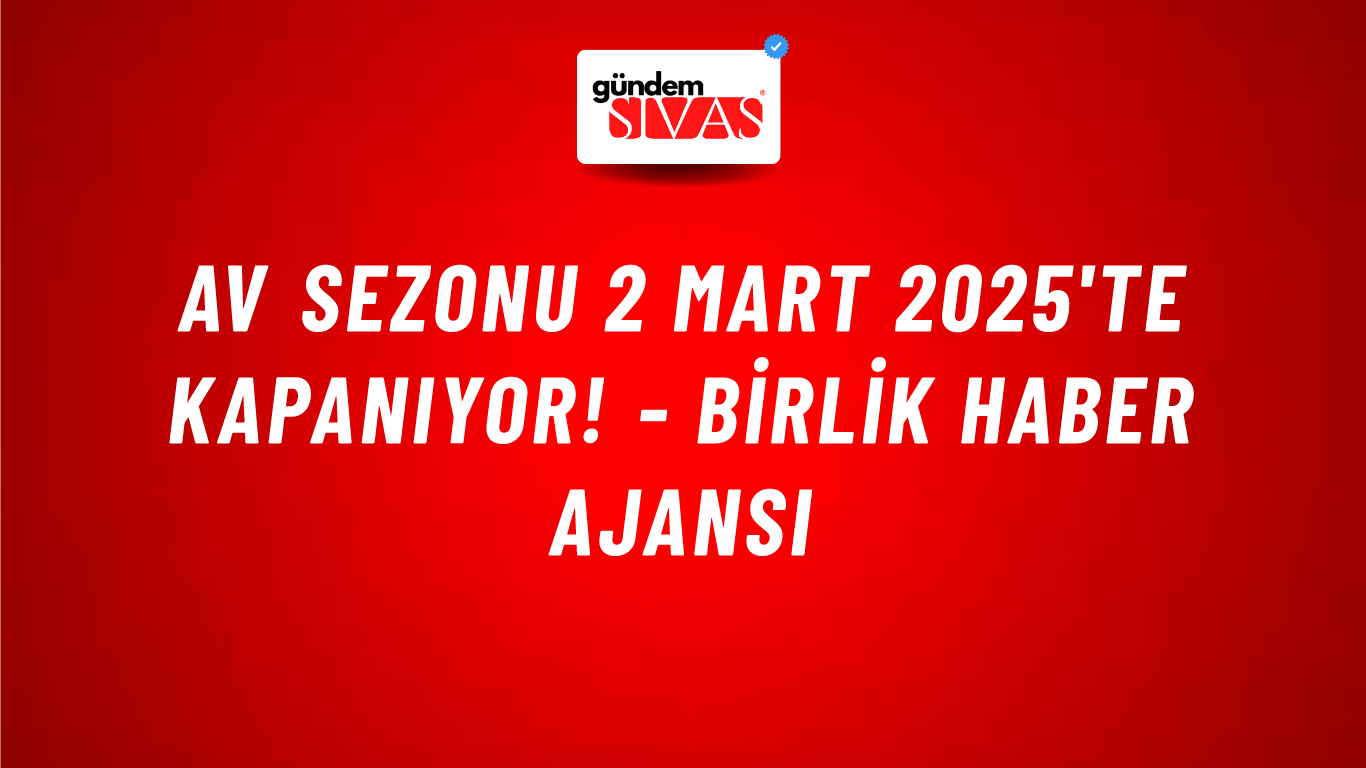 Av sezonu 2 Mart 2025'te kapanıyor! - Birlik Haber Ajansı