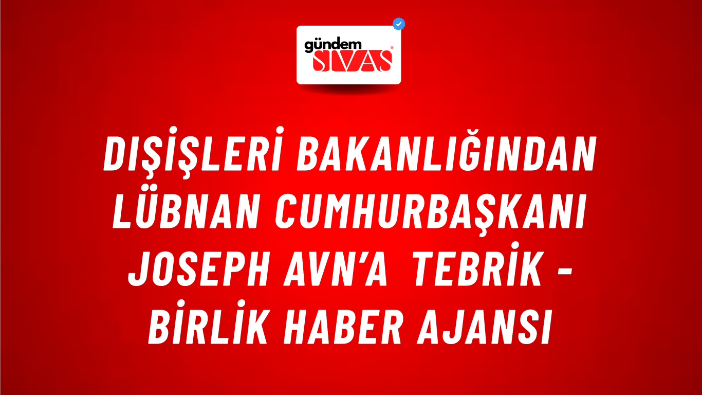 Dışişleri Bakanlığından Lübnan Cumhurbaşkanı Joseph Avn’a tebrik - Birlik Haber Ajansı