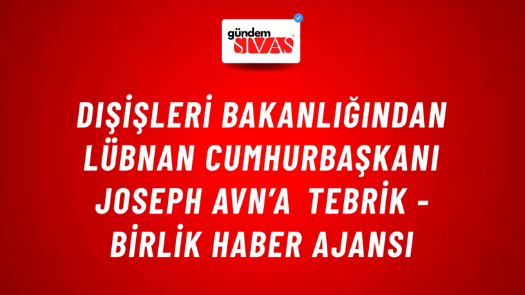 Dışişleri Bakanlığından Lübnan Cumhurbaşkanı Joseph Avn’a tebrik - Birlik Haber Ajansı