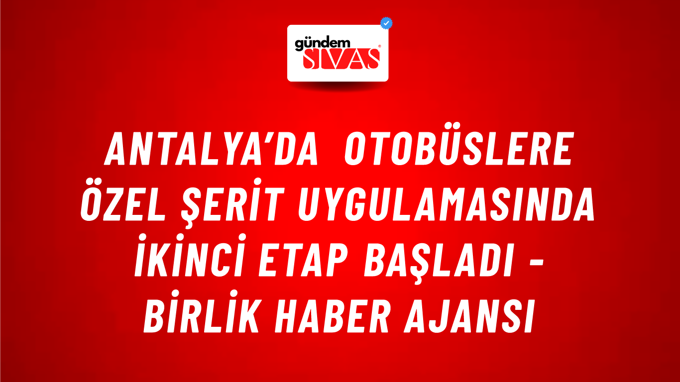 Antalya’da otobüslere özel şerit uygulamasında ikinci etap başladı - Birlik Haber Ajansı