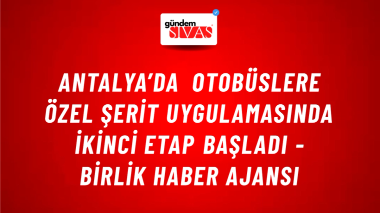 Antalya’da otobüslere özel şerit uygulamasında ikinci etap başladı - Birlik Haber Ajansı