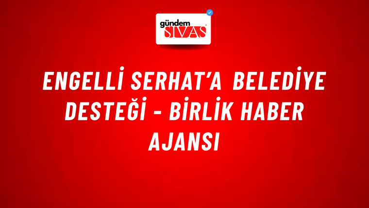 Engelli Serhat’a belediye desteği - Birlik Haber Ajansı