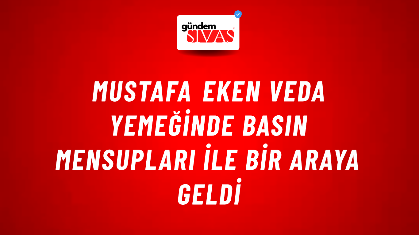 Mustafa Eken Veda Yemeğinde Basın Mensupları İle Bir Araya Geldi