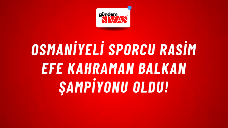 Osmaniyeli Sporcu Rasim Efe Kahraman Balkan Şampiyonu Oldu!