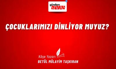 Çocuklarımızı Dinliyor Muyuz?