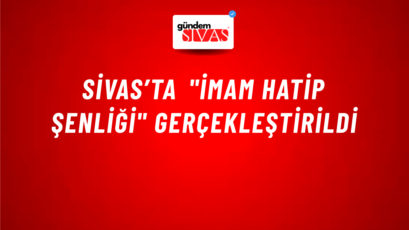 Sivas’ta "İmam Hatip Şenliği" Gerçekleştirildi