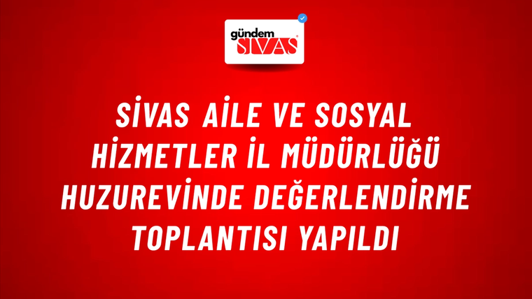 Sivas Aile ve Sosyal Hizmetler İl Müdürlüğü Huzurevinde Değerlendirme Toplantısı Yapıldı