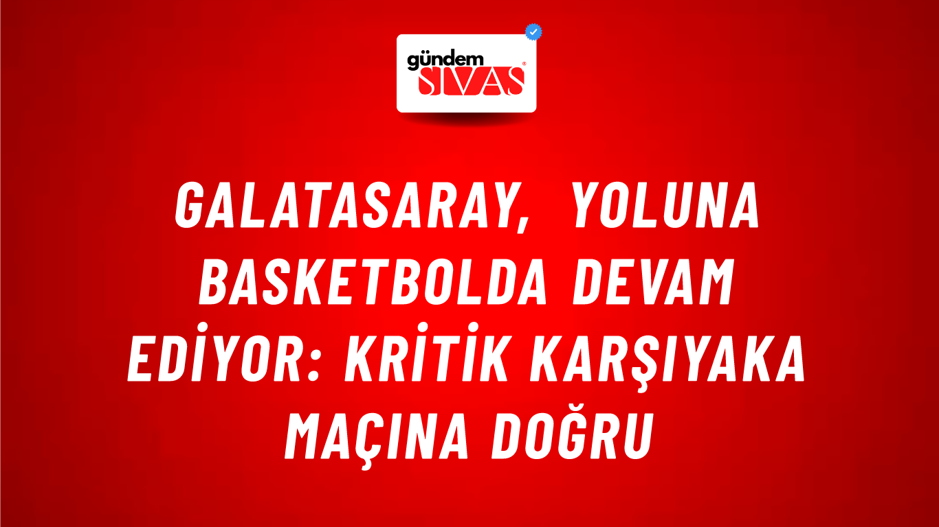 Galatasaray, Yoluna Basketbolda Devam Ediyor: Kritik Karşıyaka Maçına Doğru