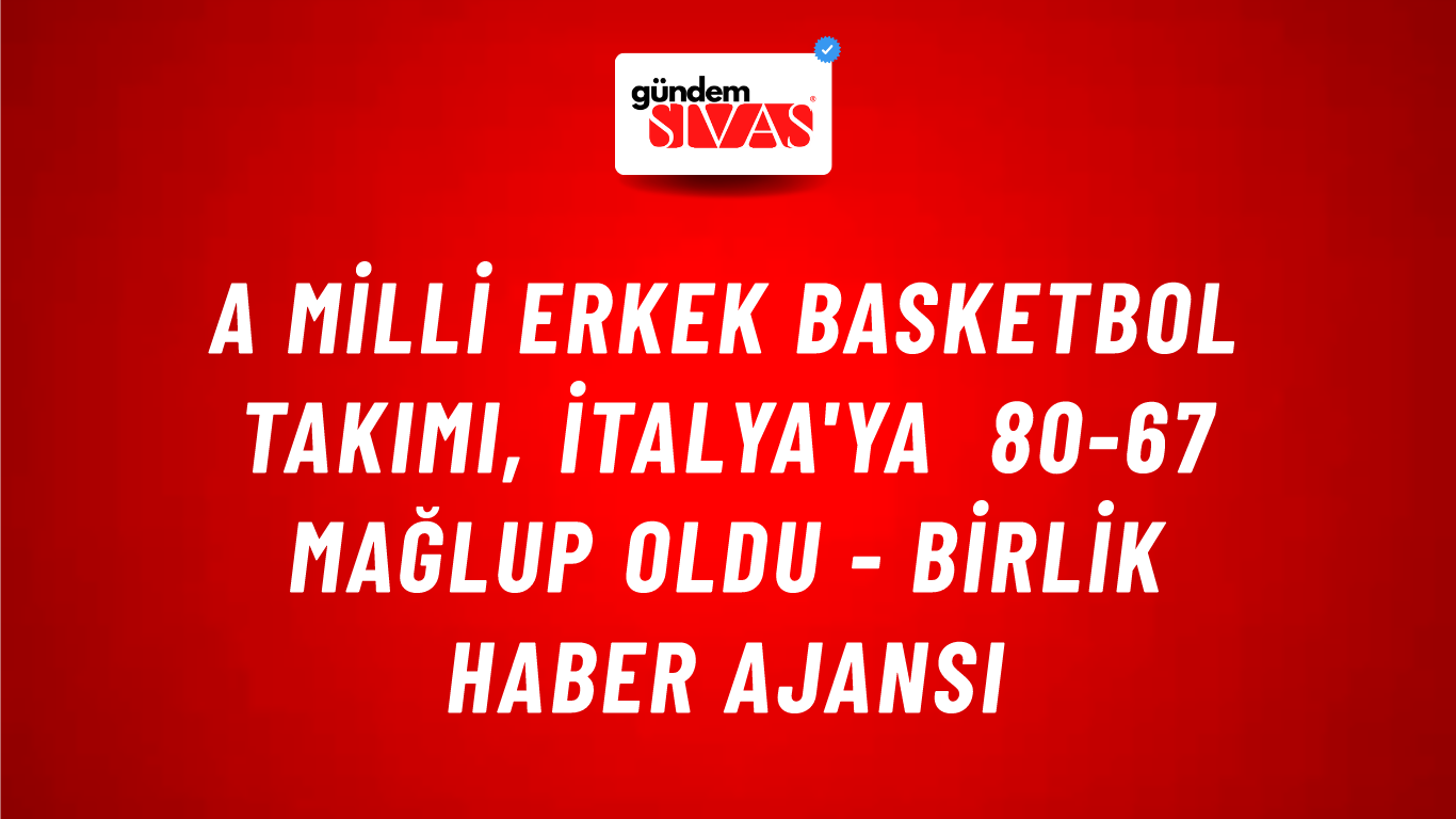 A Milli Erkek Basketbol Takımı, İtalya'ya 80-67 mağlup oldu - Birlik Haber Ajansı