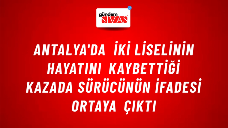 Antalya'da iki liselinin hayatını kaybettiği kazada sürücünün ifadesi ortaya çıktı