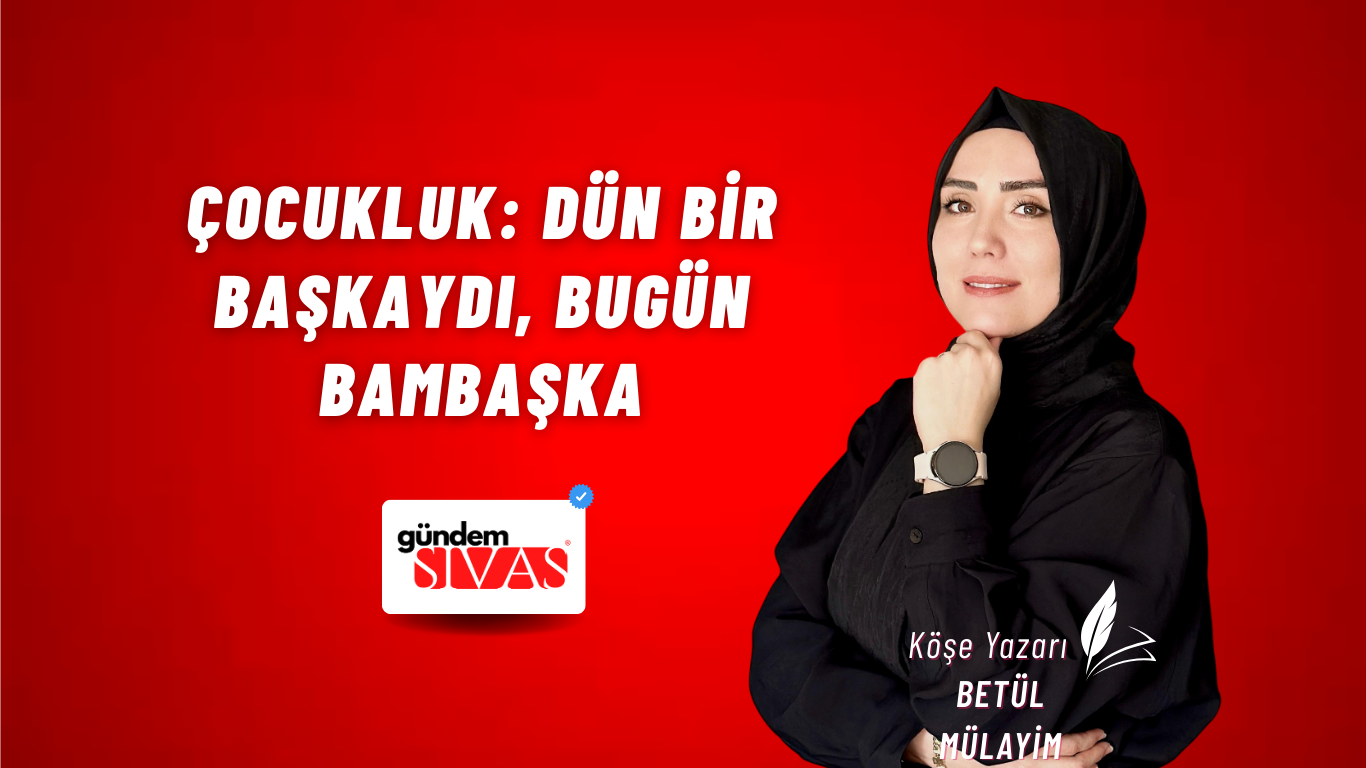 Çocukluk: Dün Bir Başkaydı, Bugün Bambaşka