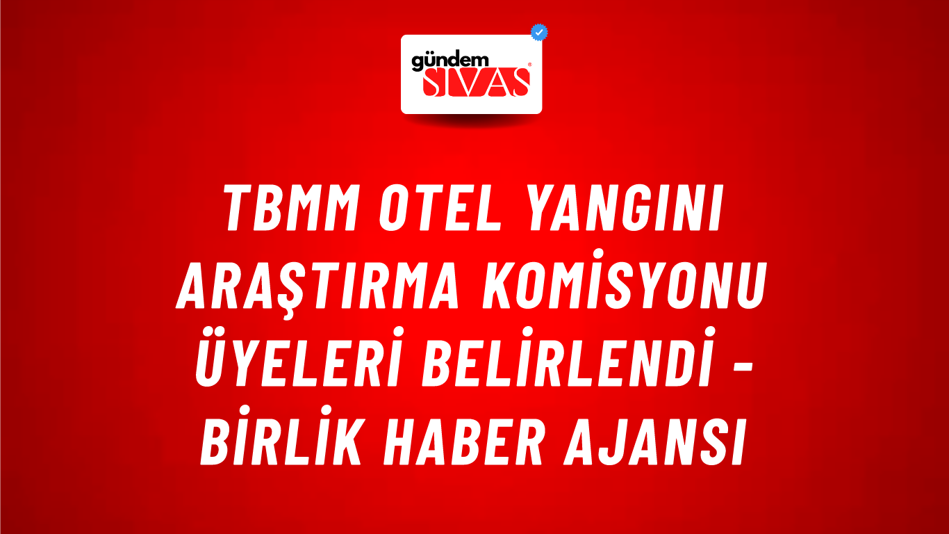 TBMM otel yangını araştırma komisyonu üyeleri belirlendi - Birlik Haber Ajansı