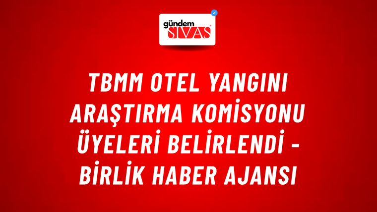 TBMM otel yangını araştırma komisyonu üyeleri belirlendi - Birlik Haber Ajansı