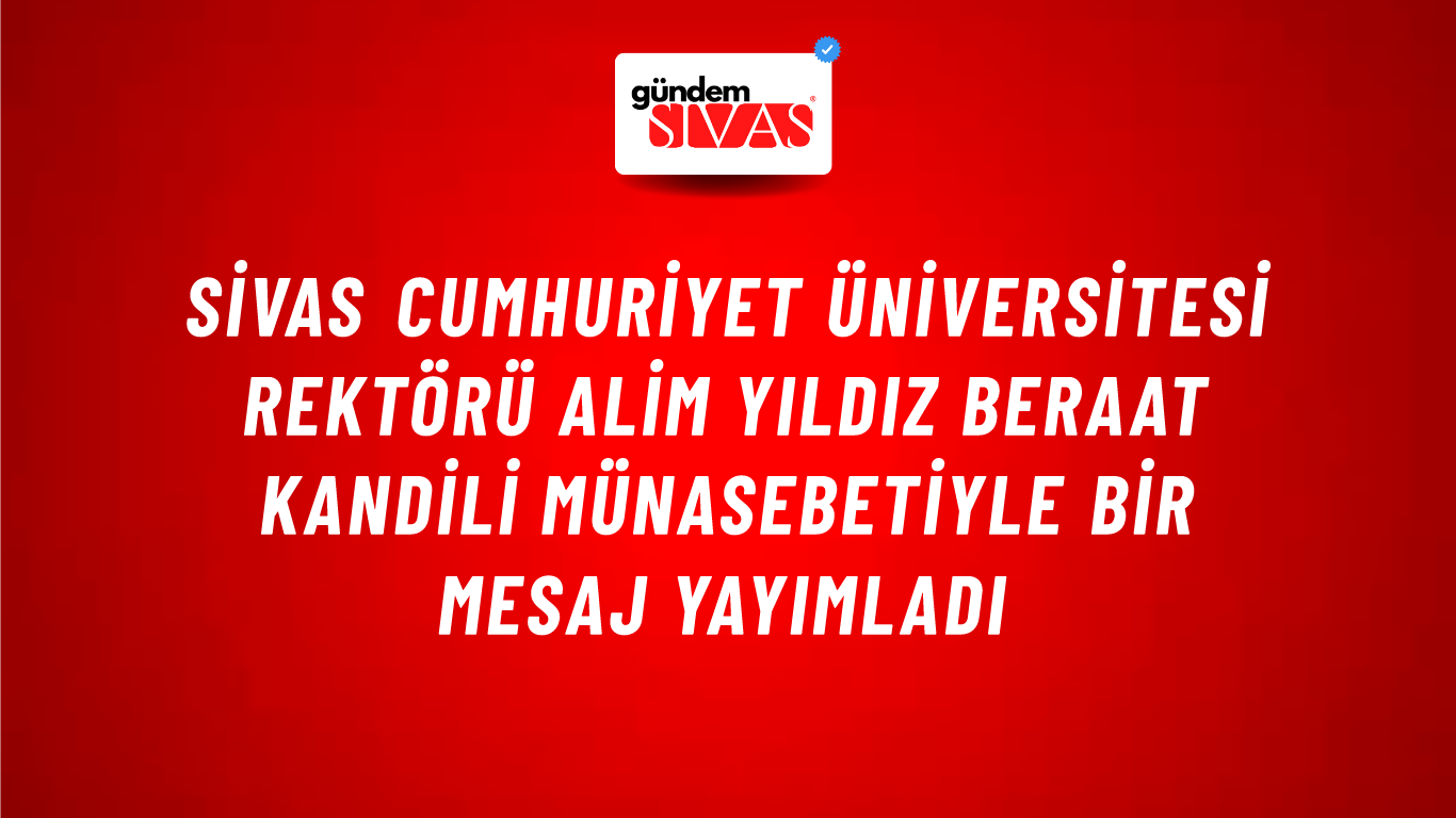 Sivas Cumhuriyet Üniversitesi Rektörü Alim Yıldız Beraat Kandili münasebetiyle bir mesaj yayımladı