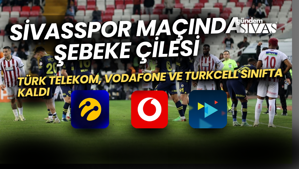 Sivasspor Maçında Şebeke Çilesi: Türk Telekom, Vodafone ve Turkcell Sınıfta Kaldı