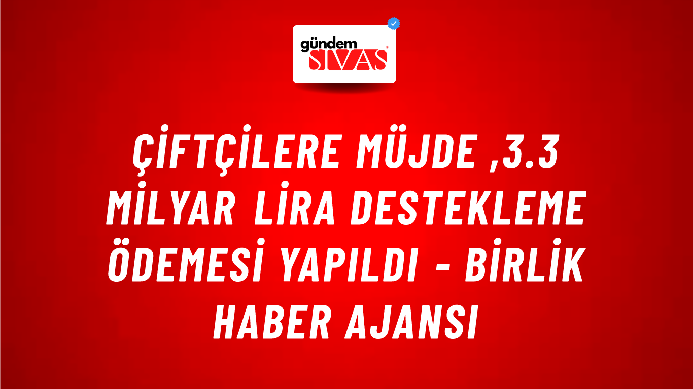 Çiftçilere Müjde ,3.3 milyar lira destekleme ödemesi yapıldı - Birlik Haber Ajansı