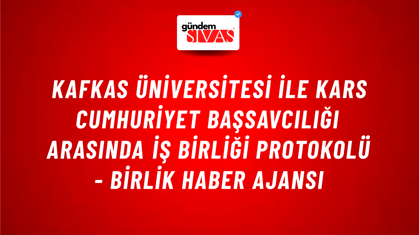 Kafkas Üniversitesi ile Kars Cumhuriyet Başsavcılığı arasında İş Birliği Protokolü - Birlik Haber Ajansı