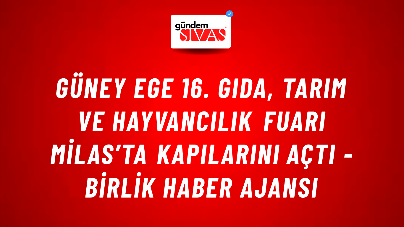 Güney Ege 16. Gıda, Tarım ve Hayvancılık Fuarı Milas’ta Kapılarını Açtı - Birlik Haber Ajansı