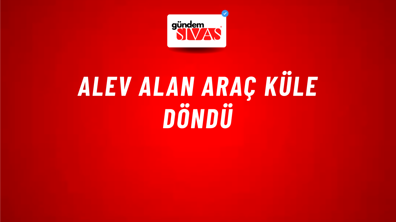 Alev Alan Araç Küle Döndü