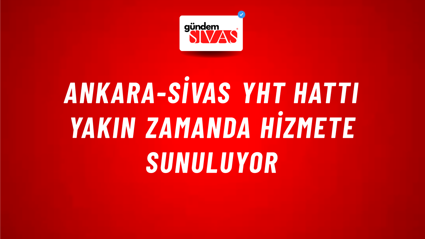 Ankara-Sivas YHT Hattı Yakın Zamanda Hizmete Sunuluyor
