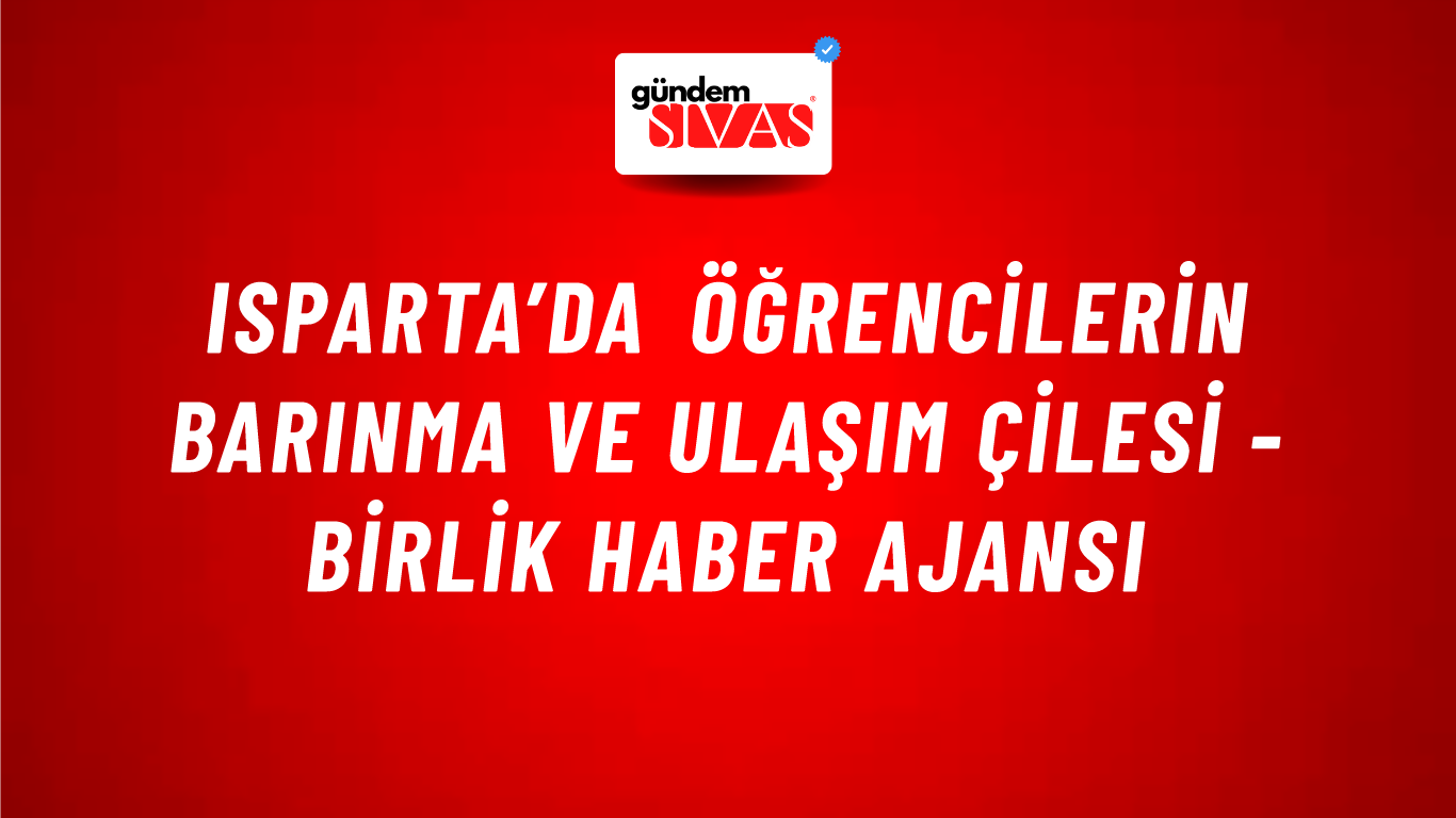 Isparta’da öğrencilerin barınma ve ulaşım çilesi - Birlik Haber Ajansı
