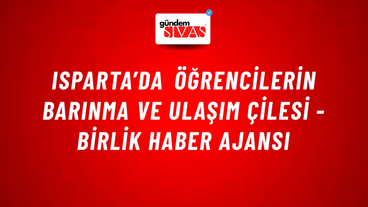 Isparta’da öğrencilerin barınma ve ulaşım çilesi - Birlik Haber Ajansı