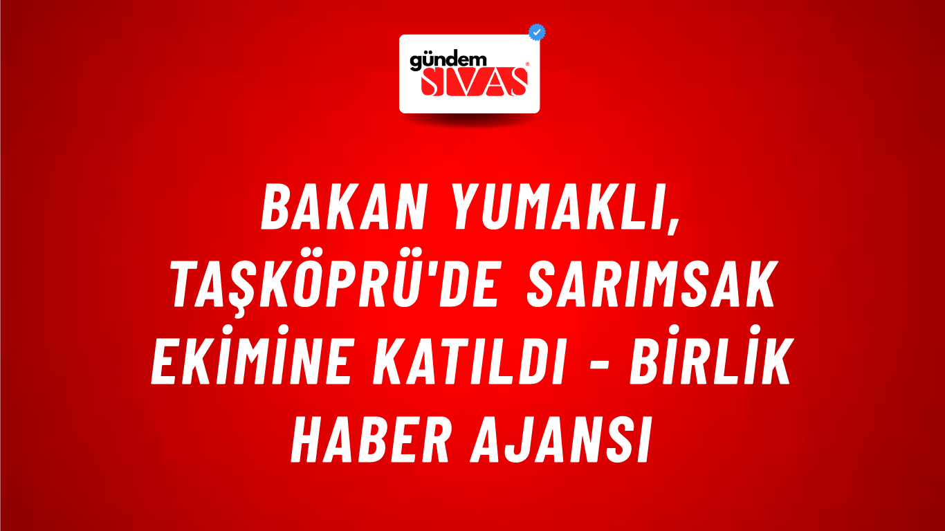 Bakan Yumaklı, Taşköprü'de sarımsak ekimine katıldı - Birlik Haber Ajansı