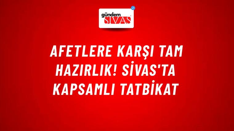 Afetlere Karşı Tam Hazırlık! Sivas'ta Kapsamlı Tatbikat