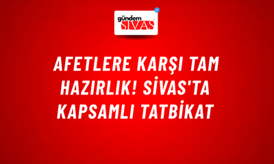 Afetlere Karşı Tam Hazırlık! Sivas'ta Kapsamlı Tatbikat