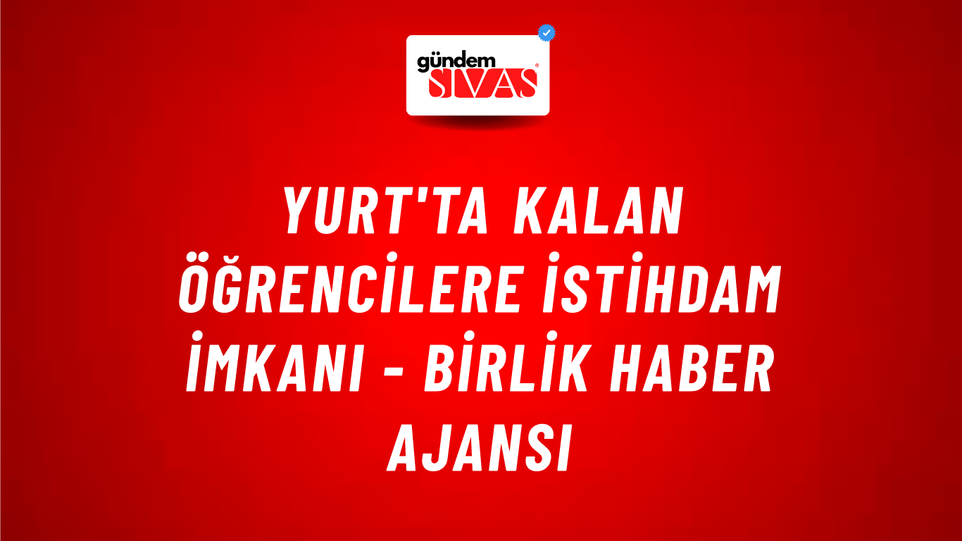 Yurt'ta Kalan Öğrencilere İstihdam İmkanı - Birlik Haber Ajansı