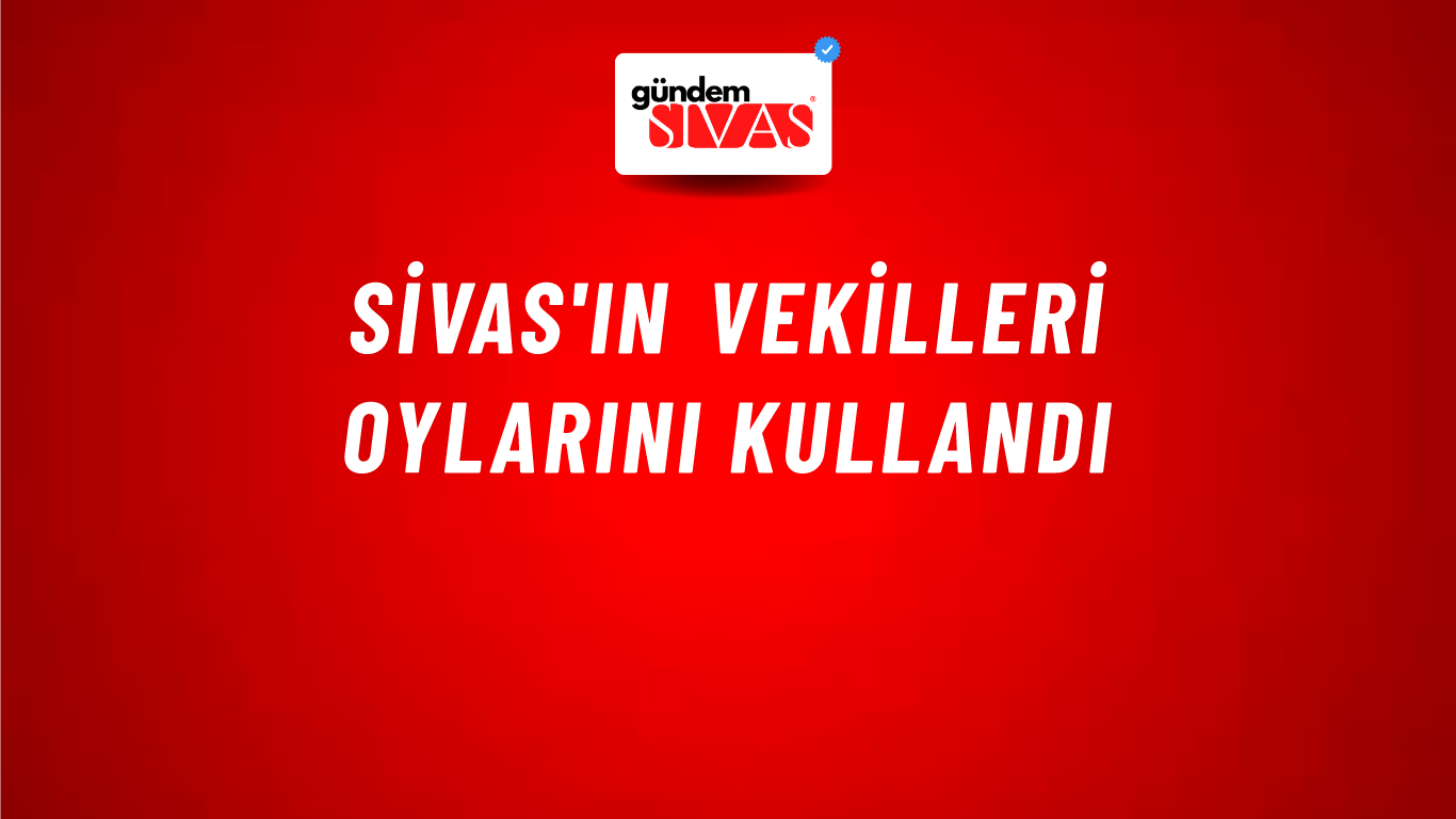 Sivas'ın Vekilleri Oylarını Kullandı