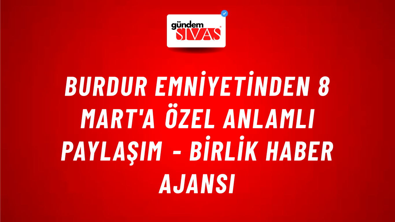 Burdur Emniyetinden 8 Mart'a özel anlamlı paylaşım - Birlik Haber Ajansı