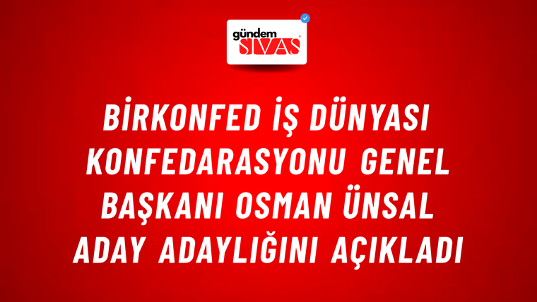 BİRKONFED İş Dünyası Konfedarasyonu Genel Başkanı Osman Ünsal Aday Adaylığını Açıkladı