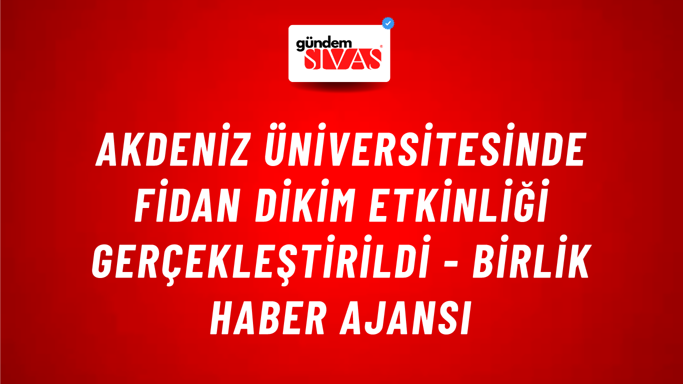 Akdeniz Üniversitesinde fidan dikim etkinliği gerçekleştirildi - Birlik Haber Ajansı