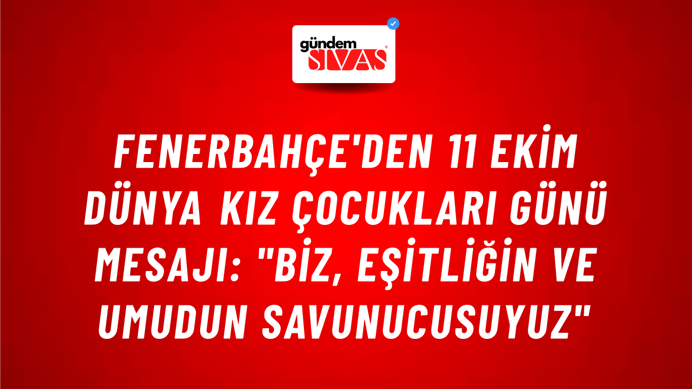 Fenerbahçe'den 11 Ekim Dünya Kız Çocukları Günü Mesajı: "Biz, Eşitliğin ve Umudun Savunucusuyuz"