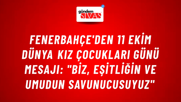 Fenerbahçe'den 11 Ekim Dünya Kız Çocukları Günü Mesajı: "Biz, Eşitliğin ve Umudun Savunucusuyuz"