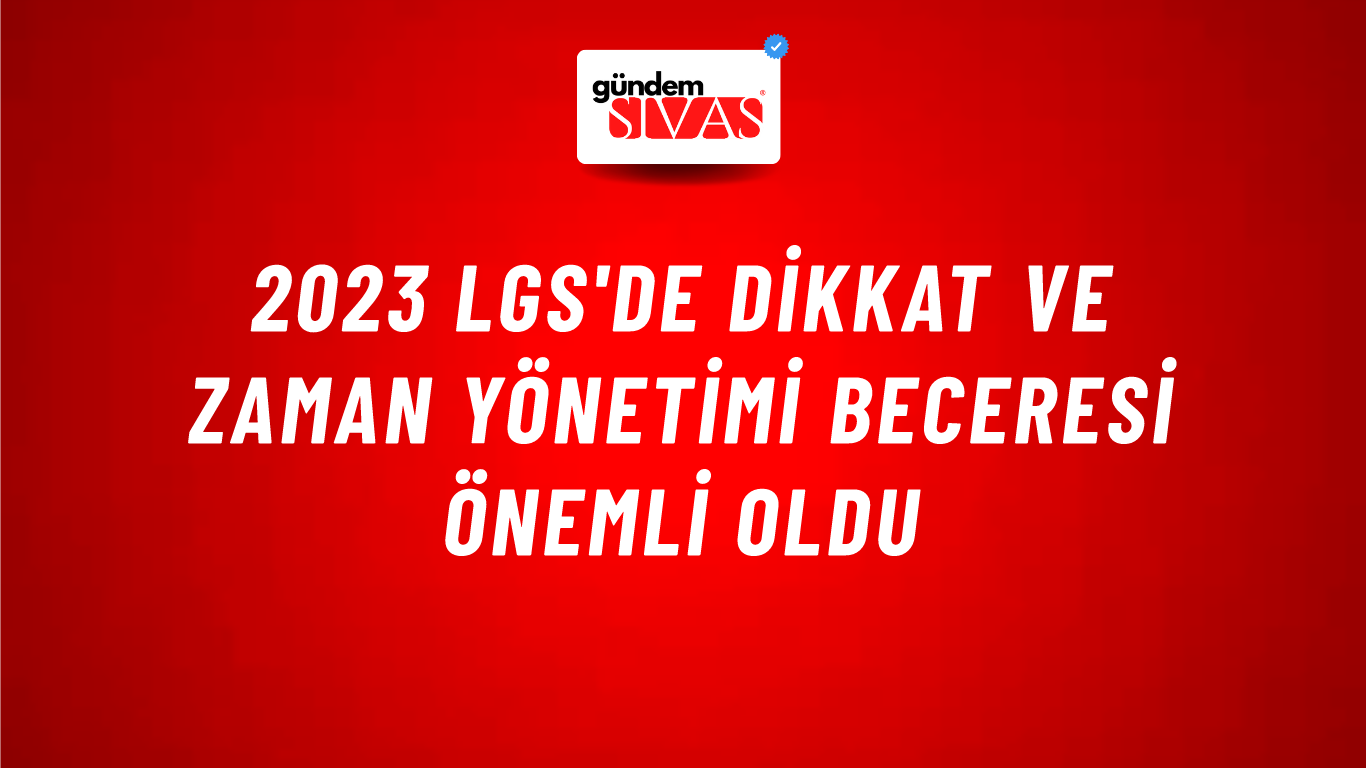 2023 LGS'de Dikkat ve Zaman Yönetimi Beceresi Önemli Oldu