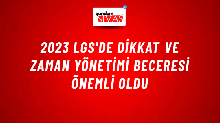 2023 LGS'de Dikkat ve Zaman Yönetimi Beceresi Önemli Oldu