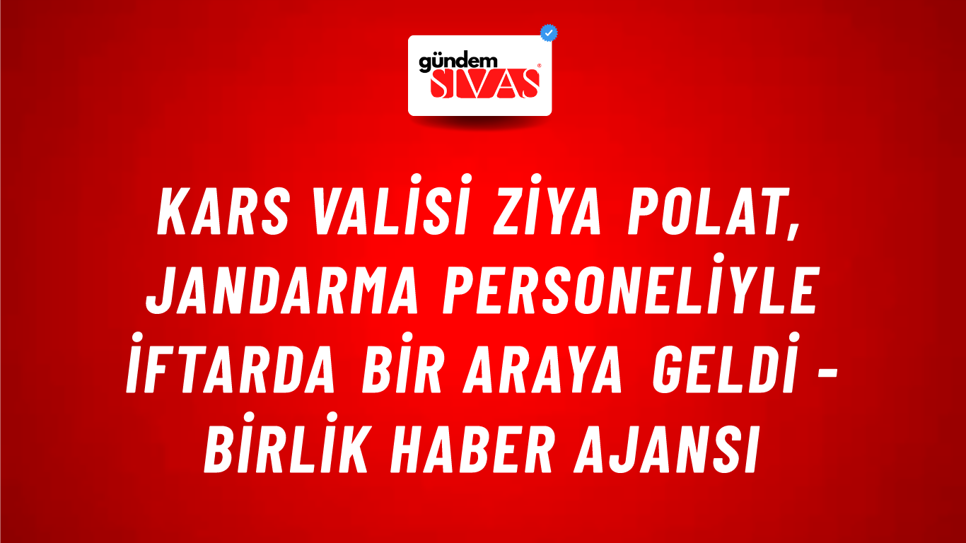 Kars Valisi Ziya Polat, Jandarma personeliyle iftarda bir araya geldi - Birlik Haber Ajansı