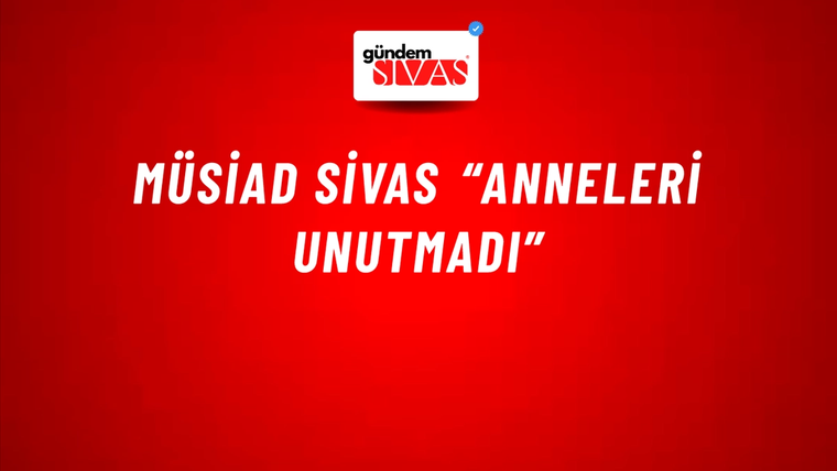 MÜSİAD SİVAS “ANNELERİ UNUTMADI”