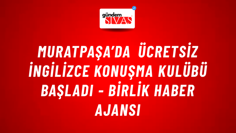 Muratpaşa’da ücretsiz İngilizce konuşma kulübü başladı - Birlik Haber Ajansı