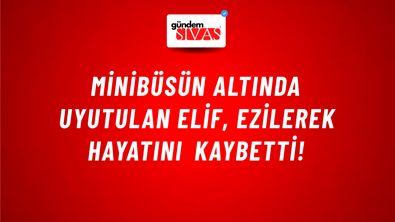 Minibüsün altında uyutulan Elif, ezilerek hayatını kaybetti!