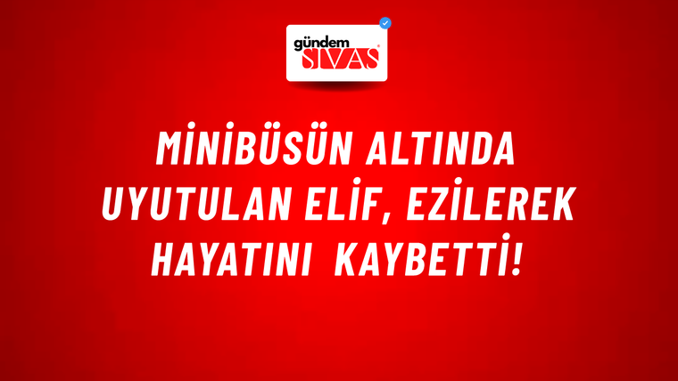 Minibüsün altında uyutulan Elif, ezilerek hayatını kaybetti!