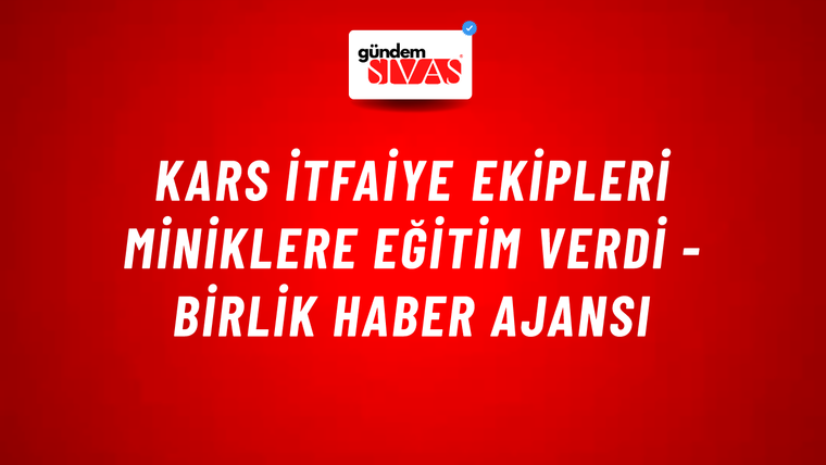 Kars itfaiye ekipleri miniklere eğitim verdi - Birlik Haber Ajansı